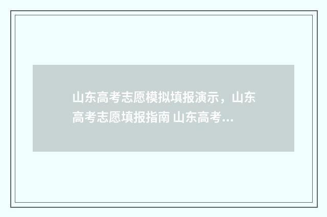 山东高考志愿模拟填报演示,山东高考志愿填报指南 山东高考志愿模拟填报系统报名流程
