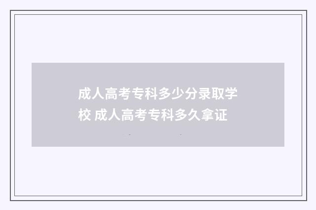 成人高考专科多少分录取学校 成人高考专科多久拿证