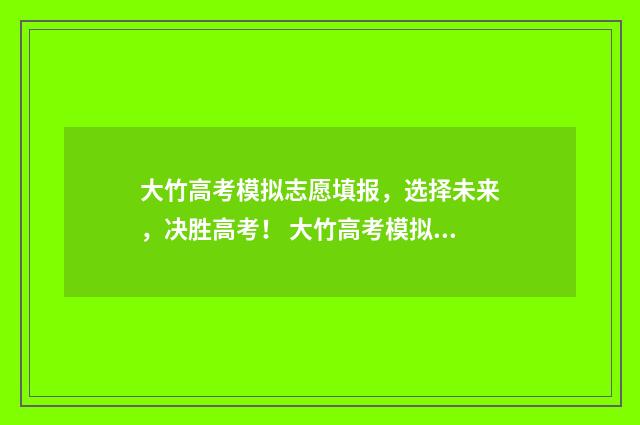 大竹高考模拟志愿填报，选择未来，决胜高考！ 大竹高考模拟志愿填报
