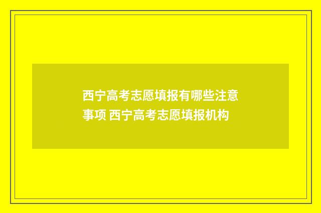 西宁高考志愿填报有哪些注意事项 西宁高考志愿填报机构