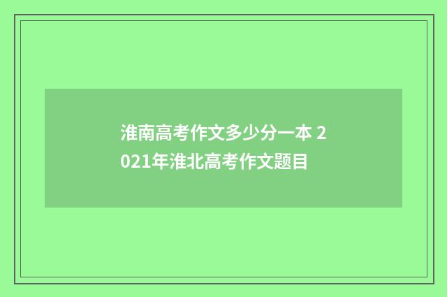 淮南高考作文多少分一本 2021年淮北高考作文题目