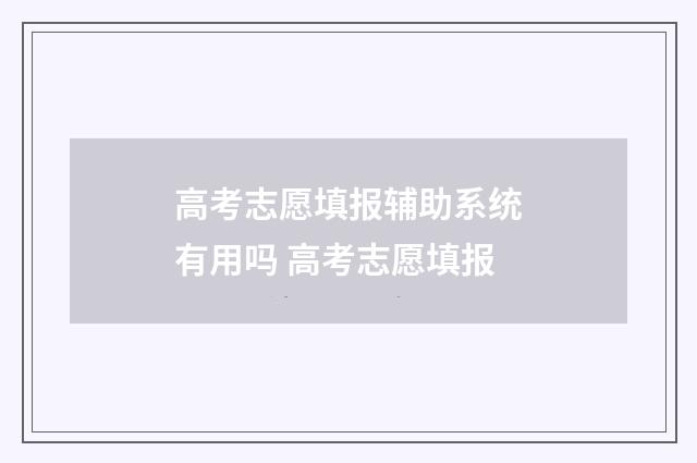 高考志愿填报辅助系统有用吗 高考志愿填报