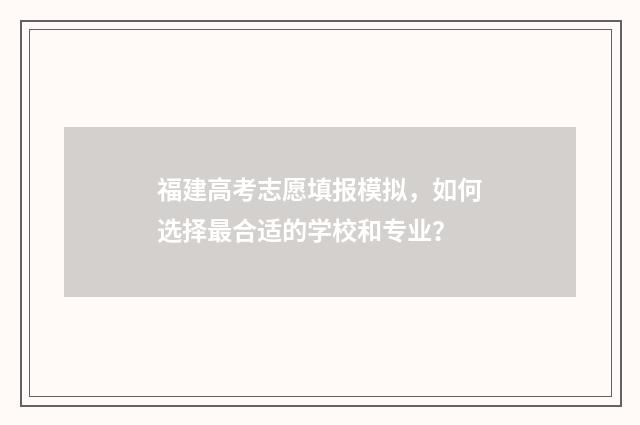 福建高考志愿填报模拟，如何选择最合适的学校和专业？