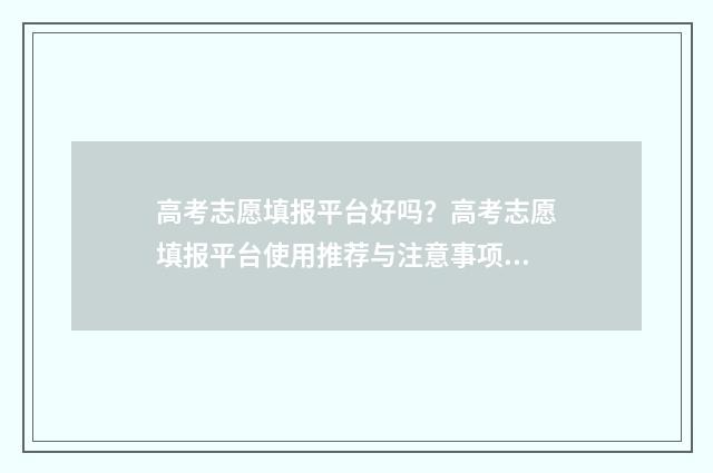 高考志愿填报平台好吗?高考志愿填报平台使用推荐与注意事项 高考志愿填报平行志愿