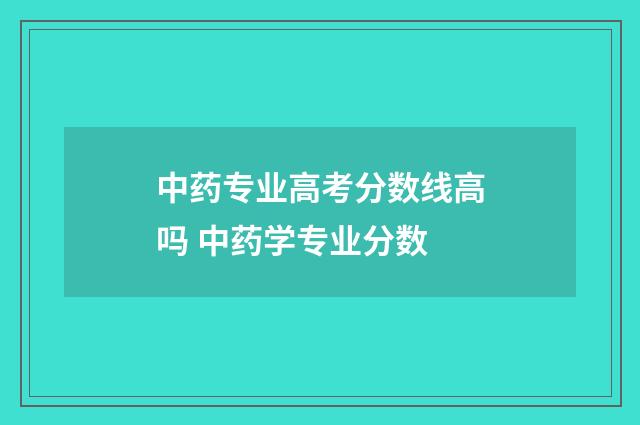 中药专业高考分数线高吗 中药学专业分数