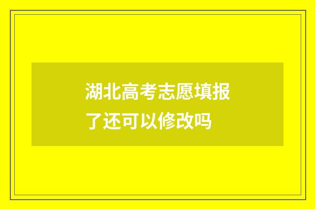 湖北高考志愿填报了还可以修改吗