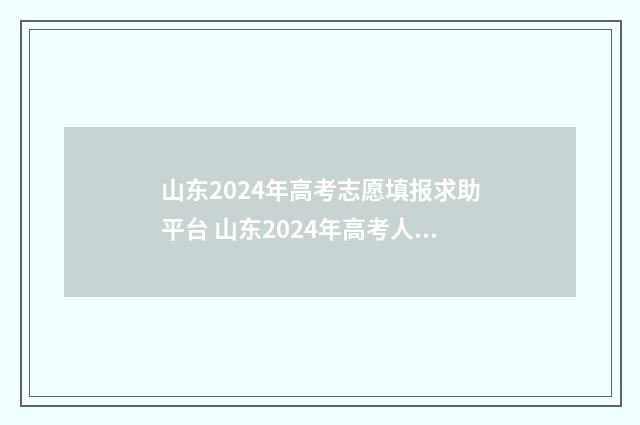 山东2024年高考志愿填报求助平台 山东2024年高考人数大概是多少