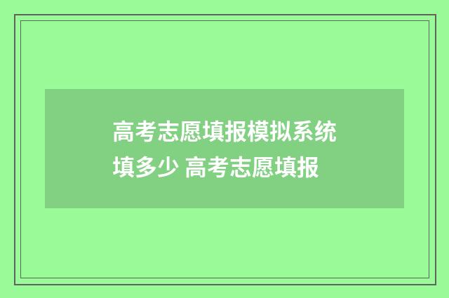 高考志愿填报模拟系统填多少 高考志愿填报