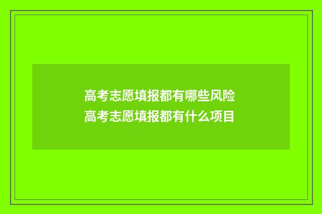 高考志愿填报都有哪些风险 高考志愿填报都有什么项目