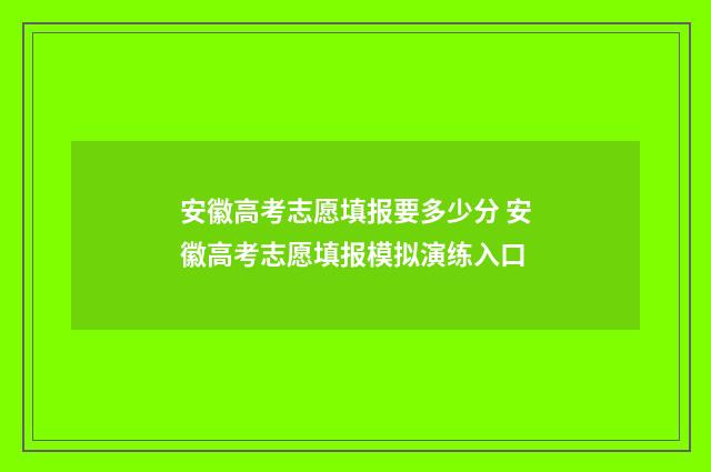 安徽高考志愿填报要多少分 安徽高考志愿填报模拟演练入口