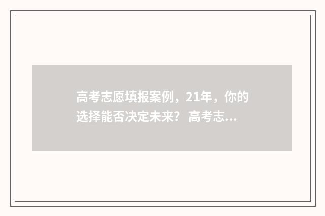 高考志愿填报案例,21年,你的选择能否决定未来? 高考志愿填报案例
