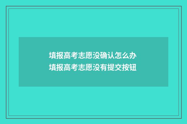 填报高考志愿没确认怎么办 填报高考志愿没有提交按钮