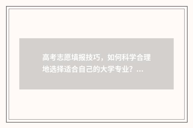 高考志愿填报技巧，如何科学合理地选择适合自己的大学专业？ 高考志愿填报技巧 怎样填报更稳妥