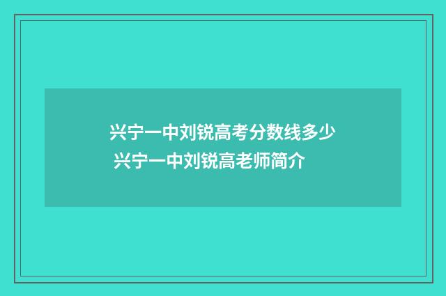 兴宁一中刘锐高考分数线多少 兴宁一中刘锐高老师简介