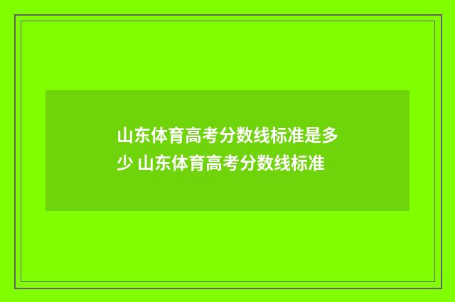 山东体育高考分数线标准是多少 山东体育高考分数线标准