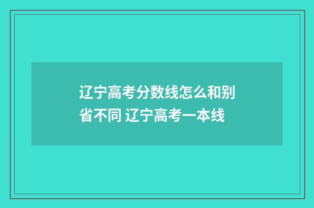 辽宁高考分数线怎么和别省不同 辽宁高考一本线