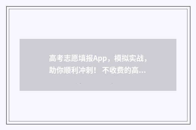 高考志愿填报App，模拟实战，助你顺利冲刺！ 不收费的高考志愿填报app