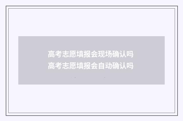 高考志愿填报会现场确认吗 高考志愿填报会自动确认吗