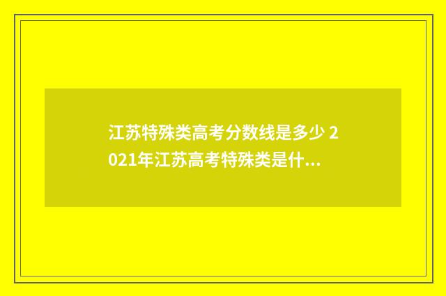 江苏特殊类高考分数线是多少 2021年江苏高考特殊类是什么