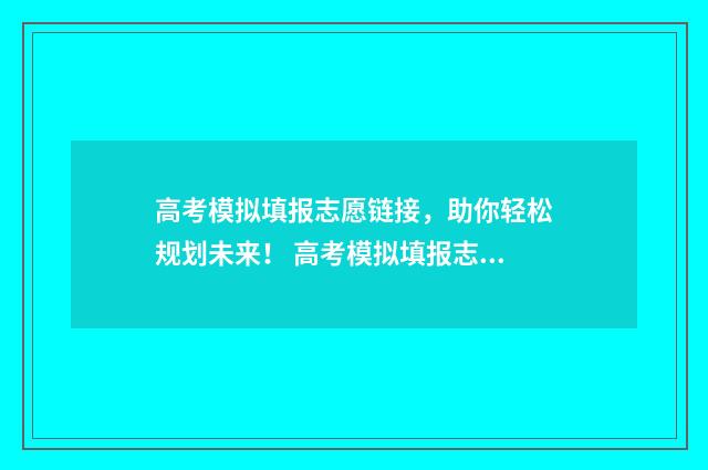 高考模拟填报志愿链接，助你轻松规划未来！ 高考模拟填报志愿必须填吗