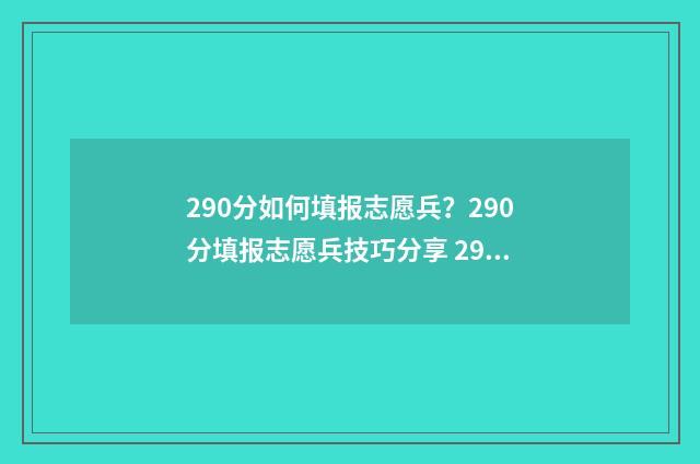 290分如何填报志愿兵?290分填报志愿兵技巧分享 290分可以上什么学校