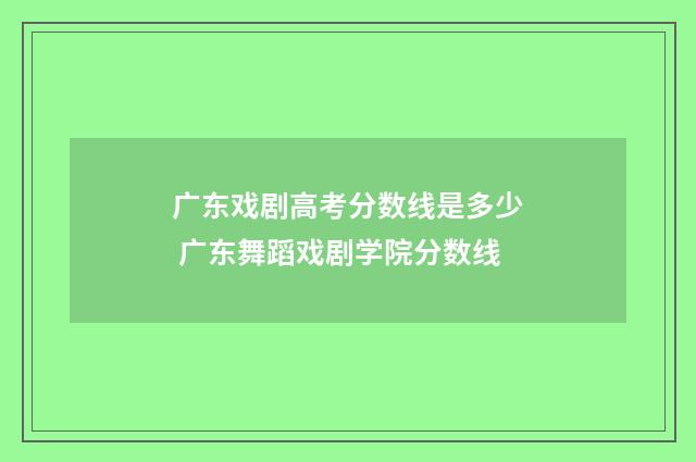 广东戏剧高考分数线是多少 广东舞蹈戏剧学院分数线