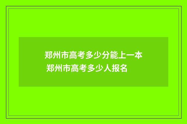 郑州市高考多少分能上一本 郑州市高考多少人报名