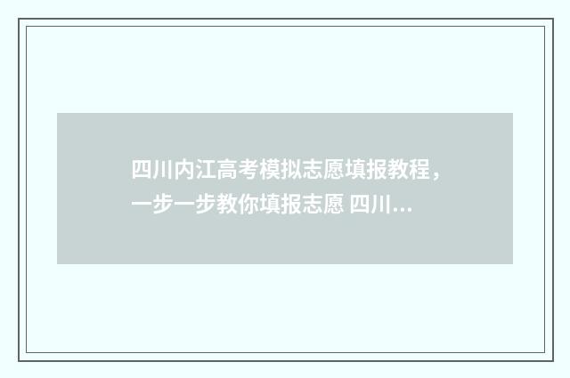 四川内江高考模拟志愿填报教程,一步一步教你填报志愿 四川内江一模考试