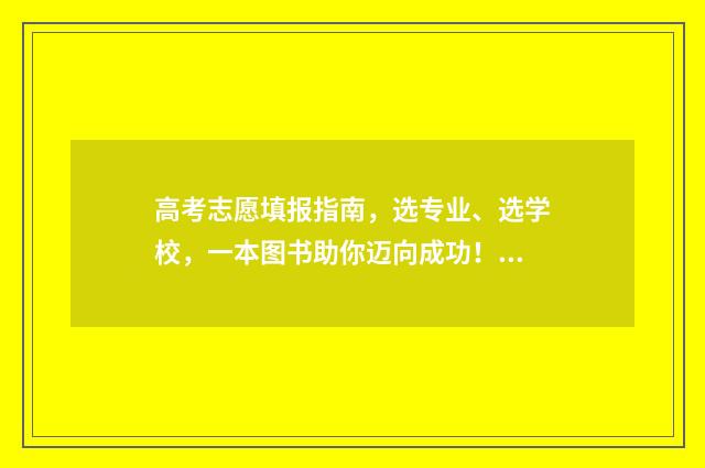 高考志愿填报指南,选专业、选学校,一本图书助你迈向成功! 高考报志愿