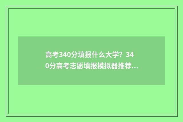 高考340分填报什么大学?340分高考志愿填报模拟器推荐 高考分数340