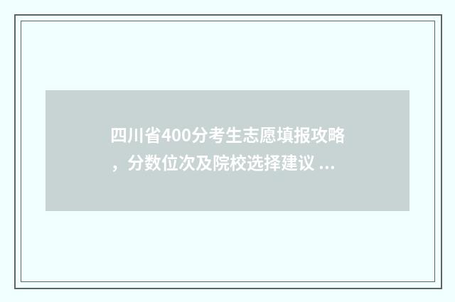 四川省400分考生志愿填报攻略,分数位次及院校选择建议 四川考生400分能上什么大学