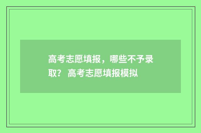 高考志愿填报，哪些不予录取？ 高考志愿填报模拟