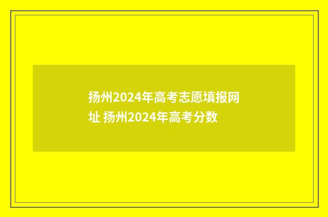 扬州2024年高考志愿填报网址 扬州2024年高考分数