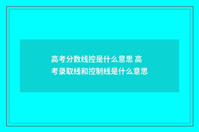 高考分数线控是什么意思 高考录取线和控制线是什么意思