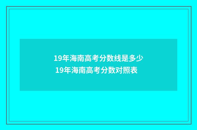 19年海南高考分数线是多少 19年海南高考分数对照表