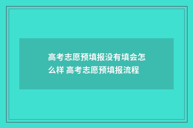 高考志愿预填报没有填会怎么样 高考志愿预填报流程