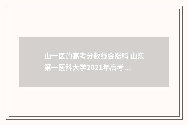 山一医的高考分数线会涨吗 山东第一医科大学2021年高考录取分数线