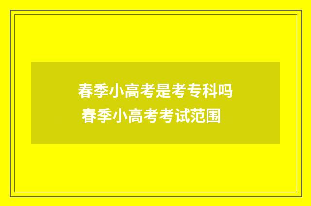 春季小高考是考专科吗 春季小高考考试范围