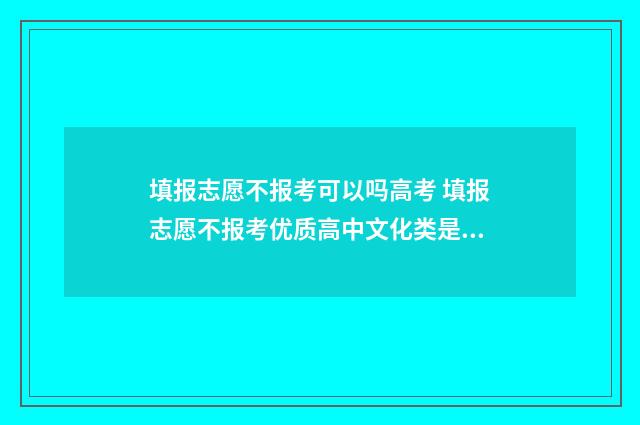 填报志愿不报考可以吗高考 填报志愿不报考优质高中文化类是什么意思