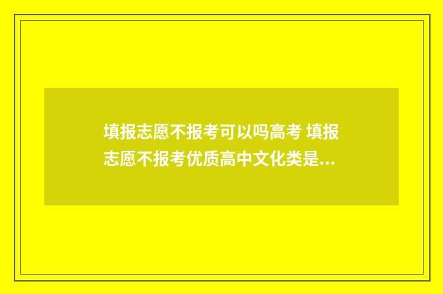 填报志愿不报考可以吗高考 填报志愿不报考优质高中文化类是什么意思