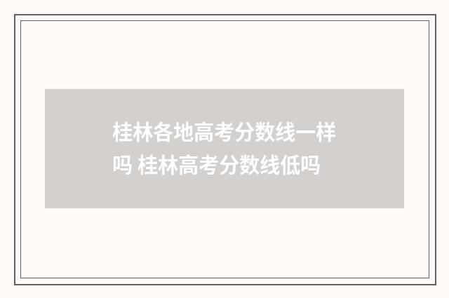 桂林各地高考分数线一样吗 桂林高考分数线低吗