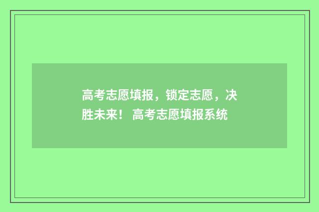 高考志愿填报,锁定志愿,决胜未来! 高考志愿填报系统