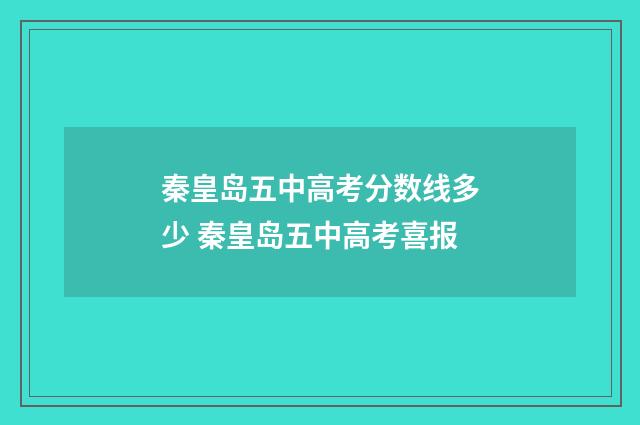 秦皇岛五中高考分数线多少 秦皇岛五中高考喜报