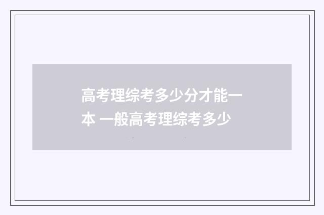 高考理综考多少分才能一本 一般高考理综考多少