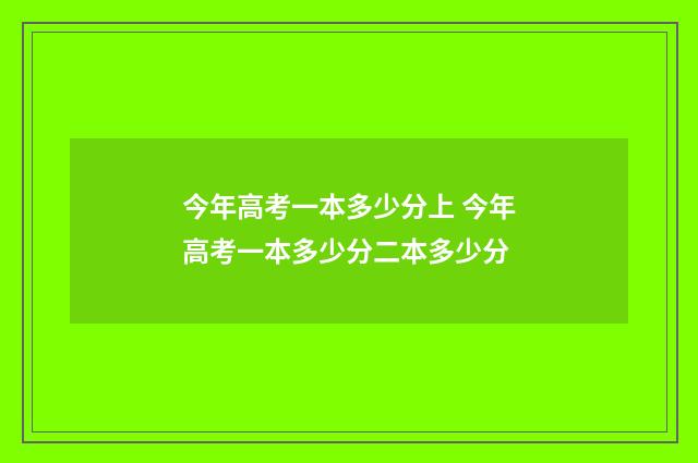 今年高考一本多少分上 今年高考一本多少分二本多少分