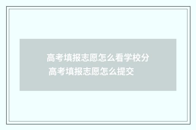 高考填报志愿怎么看学校分 高考填报志愿怎么提交