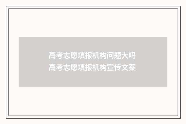 高考志愿填报机构问题大吗 高考志愿填报机构宣传文案