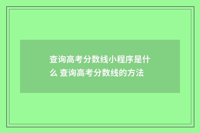 查询高考分数线小程序是什么 查询高考分数线的方法
