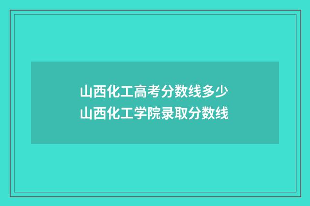 山西化工高考分数线多少 山西化工学院录取分数线