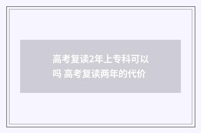 高考复读2年上专科可以吗 高考复读两年的代价